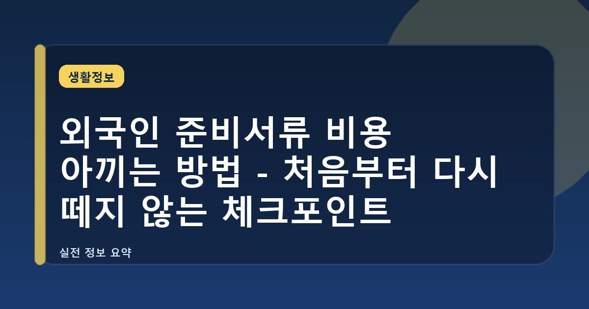 외국인 준비서류 비용 아끼는 방법 - 처음부터 다시 떼지 않는 체크포인트