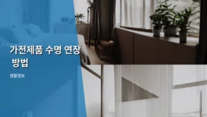 가전제품 수명 연장 방법, 똑똑하게 오래 쓰는 생활 꿀팁 대방출